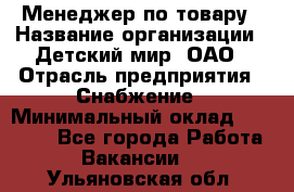 Менеджер по товару › Название организации ­ Детский мир, ОАО › Отрасль предприятия ­ Снабжение › Минимальный оклад ­ 22 000 - Все города Работа » Вакансии   . Ульяновская обл.